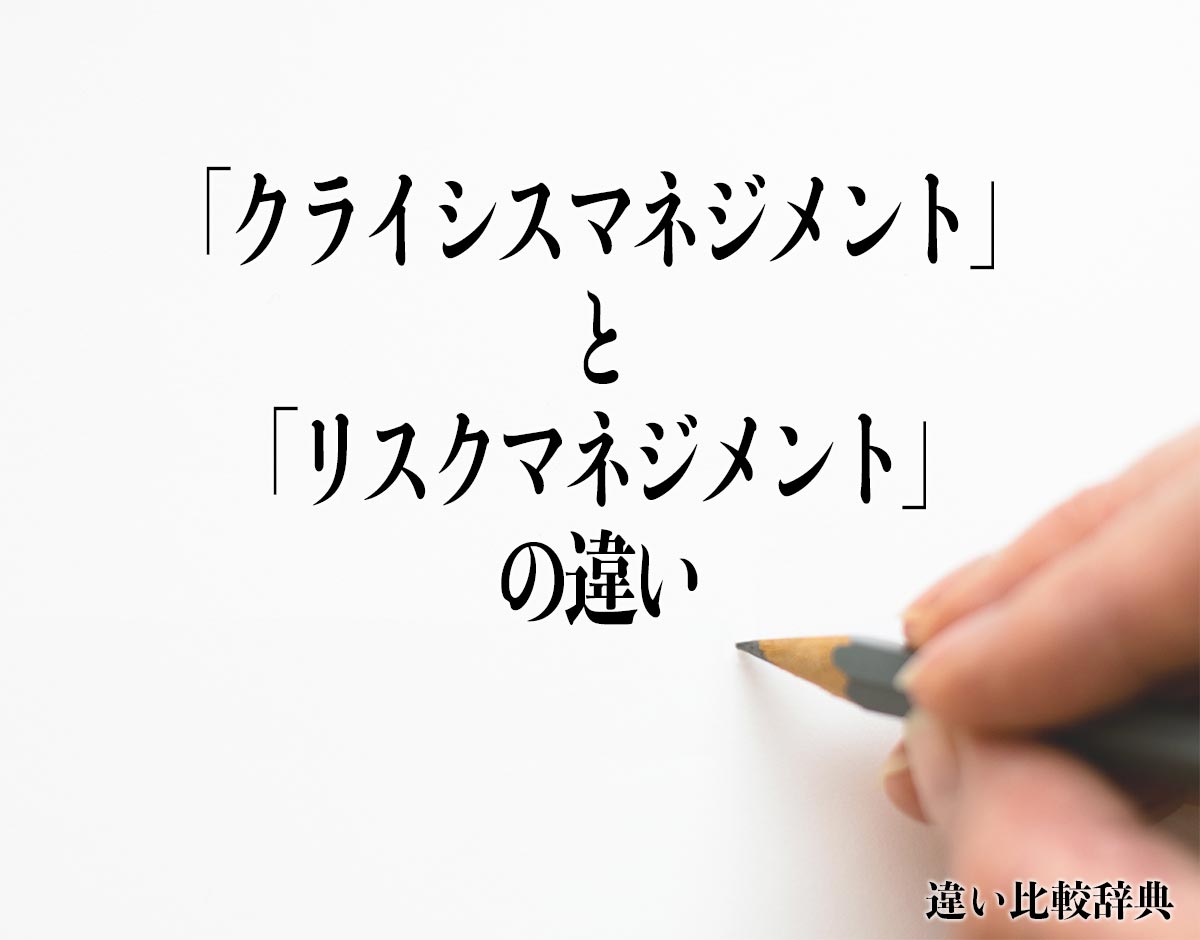 「クライシスマネジメント」と「リスクマネジメント」の違いとは？