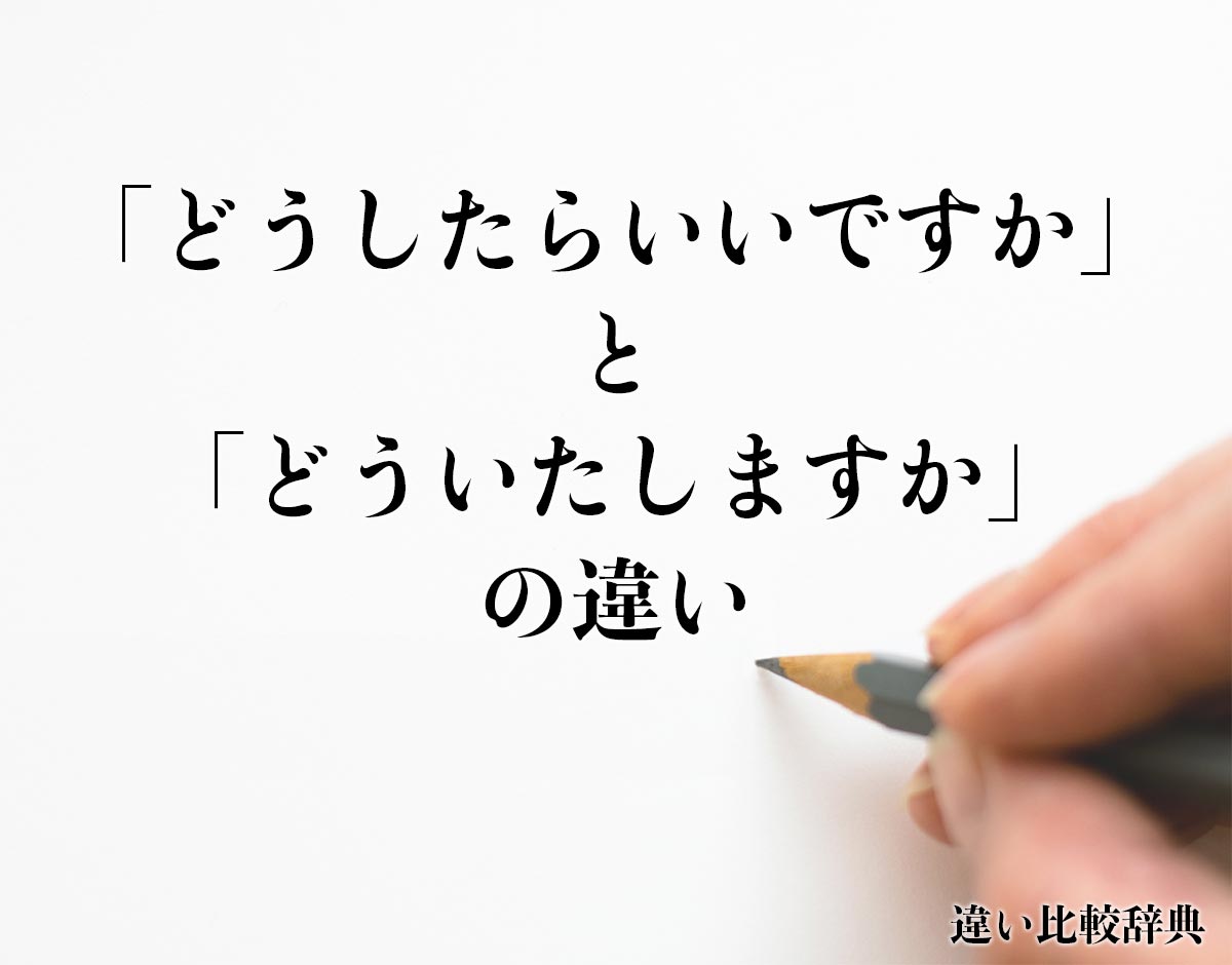 「どうしたらいいですか」と「どういたしますか」の違いとは？