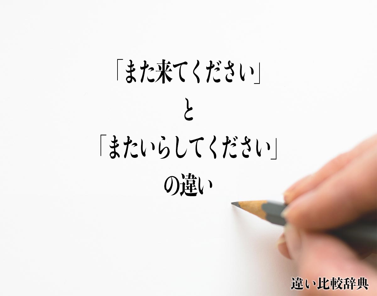 「また来てください」と「またいらしてください」の違いとは？