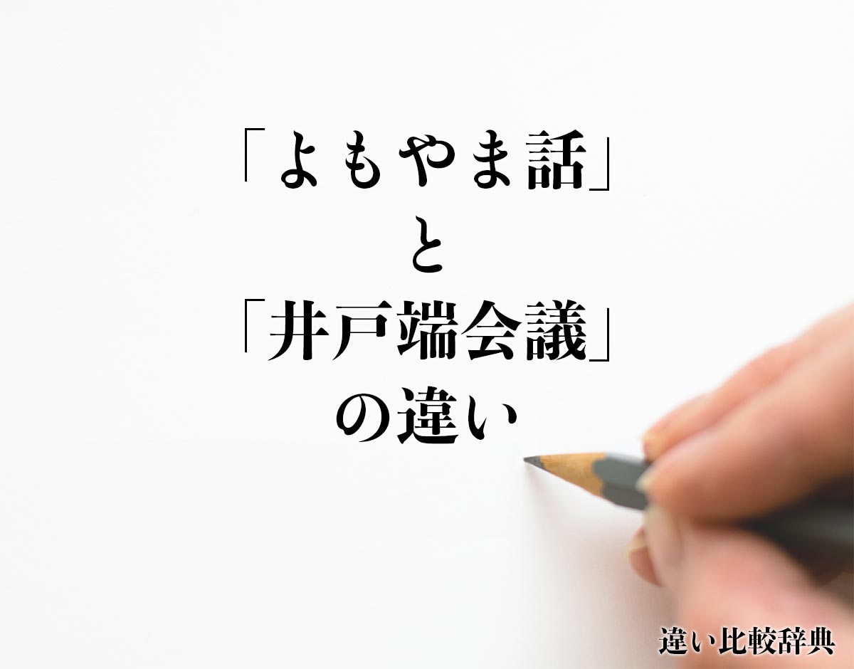 「よもやま話」と「井戸端会議」の違いとは？