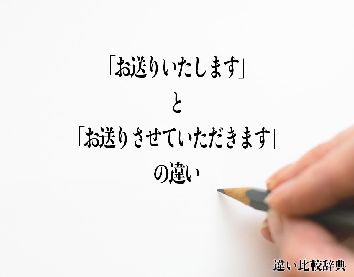 「お送りいたします」と「お送りさせていただきます」の違いとは？