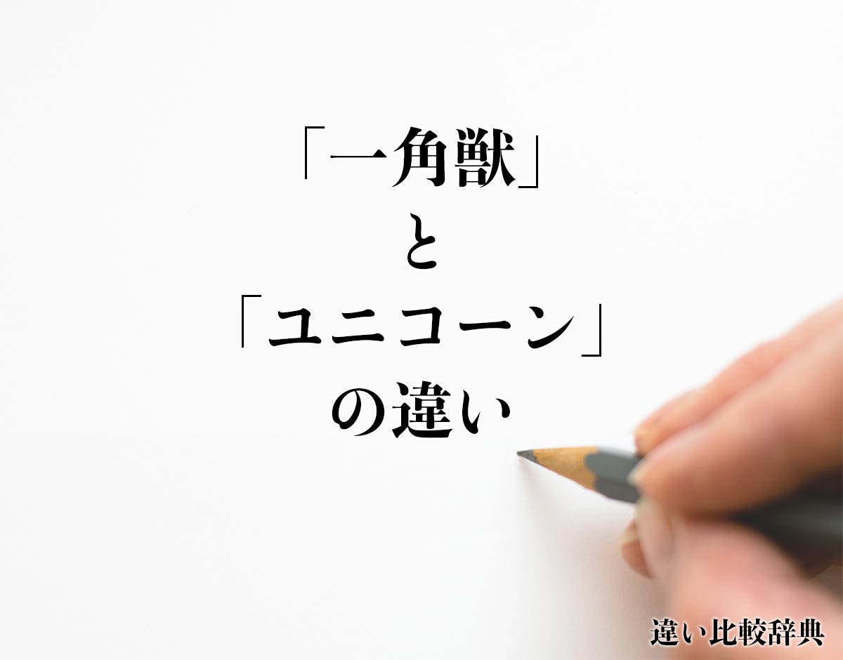 「一角獣」と「ユニコーン」の違いとは？