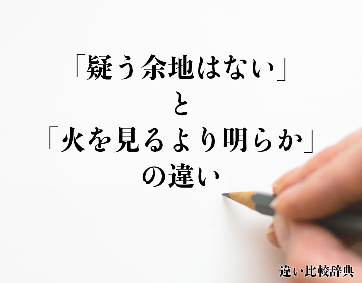 「疑う余地はない」と「火を見るより明らか」の違いとは？