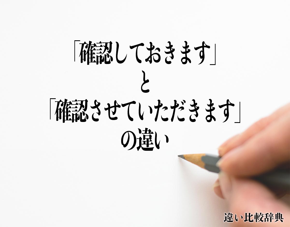 「確認しておきます」と「確認させていただきます」の違いとは？