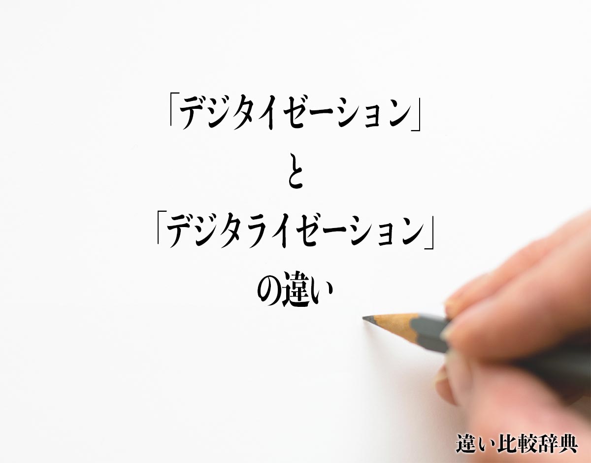 「デジタイゼーション」と「デジタライゼーション」の違いとは？