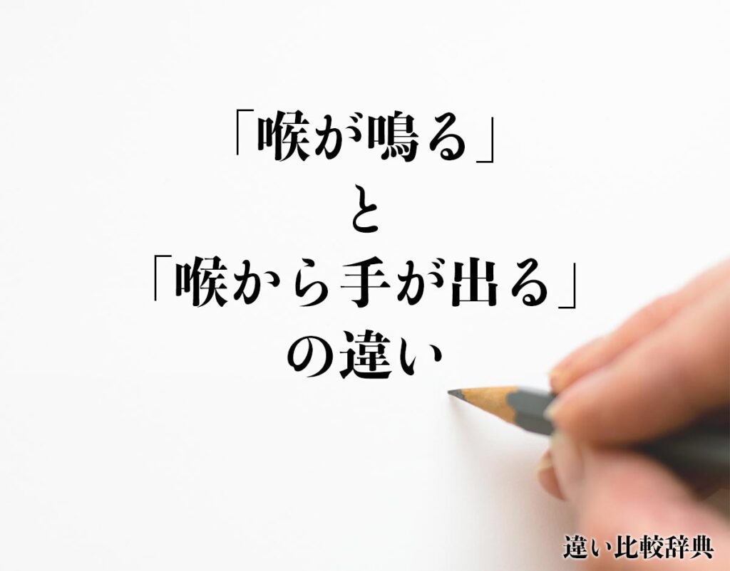 「喉が鳴る」と「喉から手が出る」の違いとは？意味や違いを分かりやすく解釈 | 違い比較辞典
