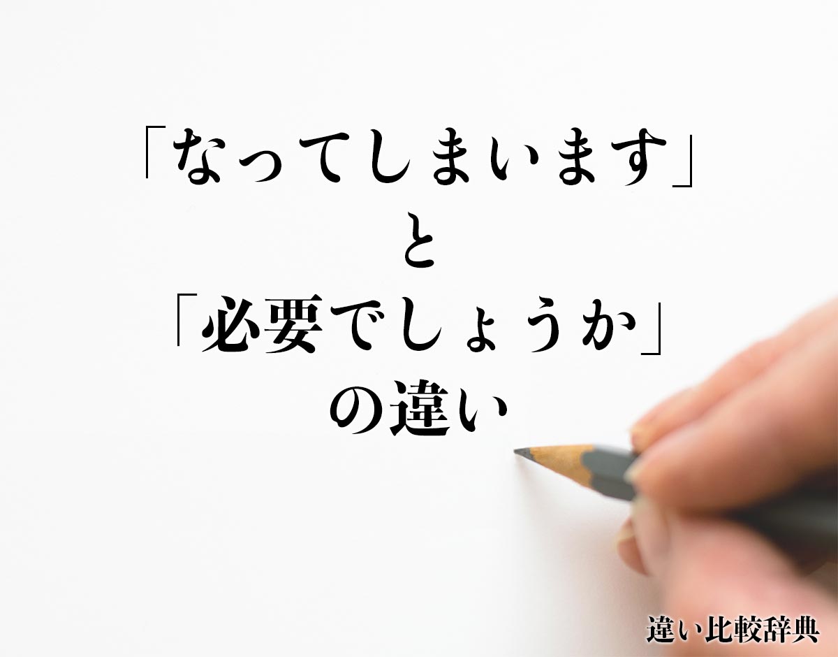 「なってしまいます」と「必要でしょうか」の違いとは？