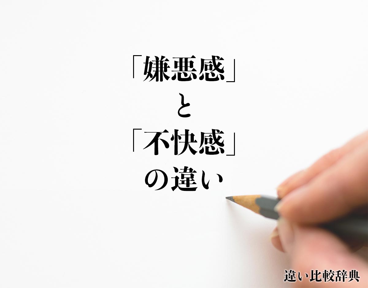 「嫌悪感」と「不快感」の違いとは？