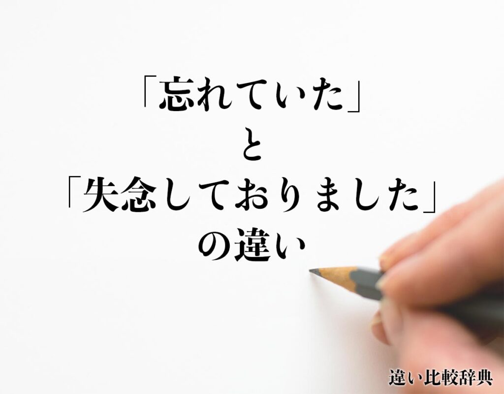 「忘れていた」と「失念しておりました」の違いとは?意味や違いを分かりやすく解釈 | 違い比較辞典
