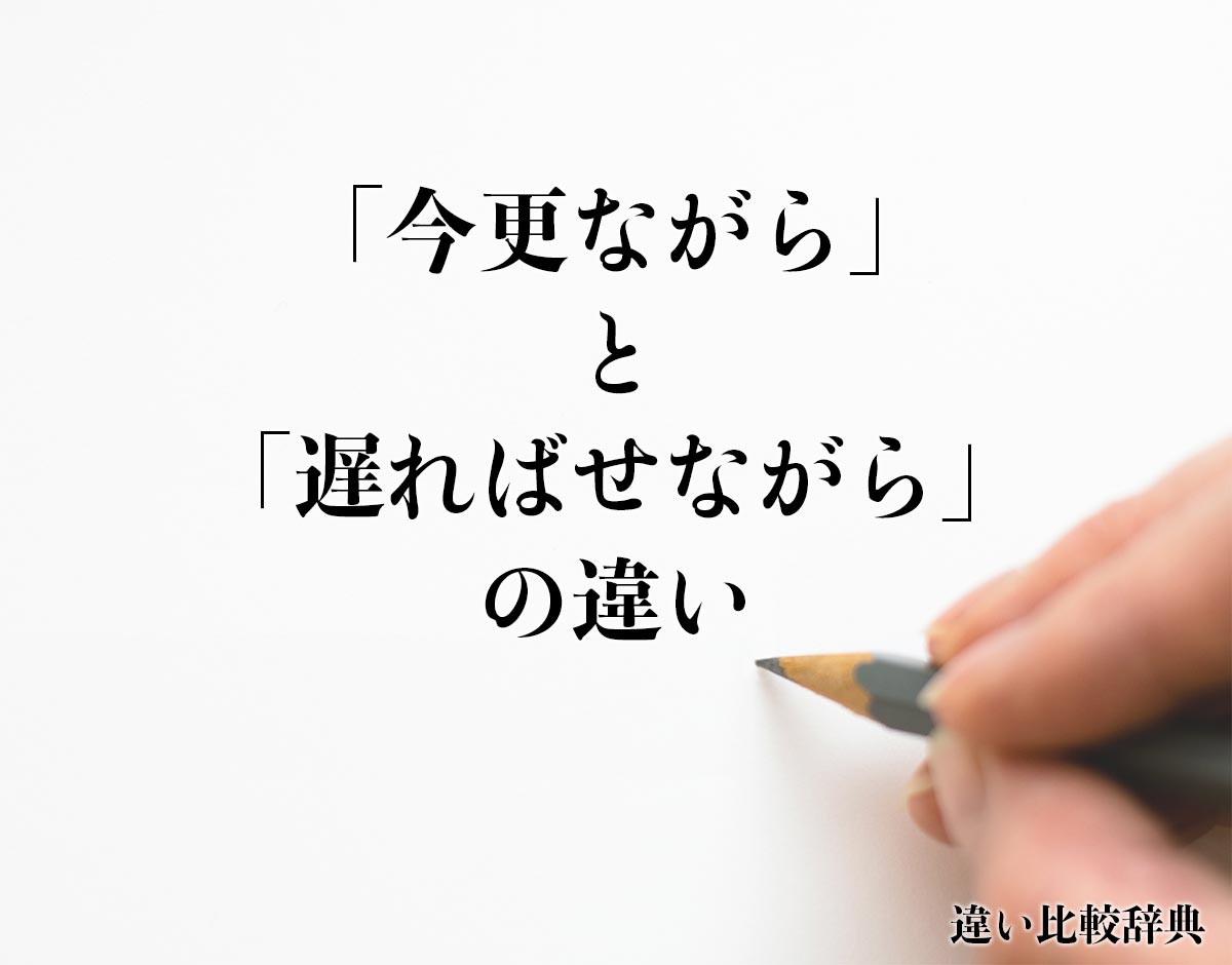 「今更ながら」と「遅ればせながら」の違いとは？