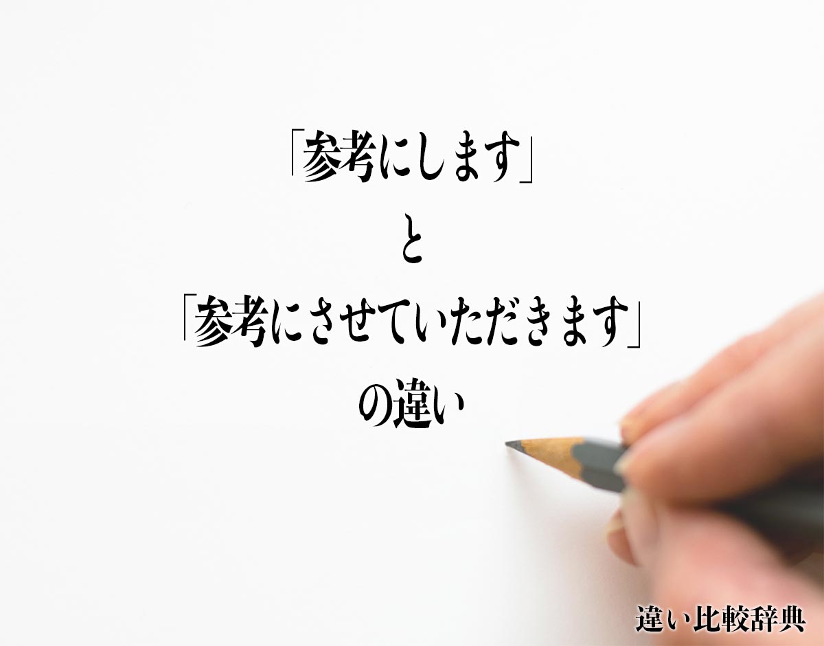 「参考にします」と「参考にさせていただきます」の違いとは？