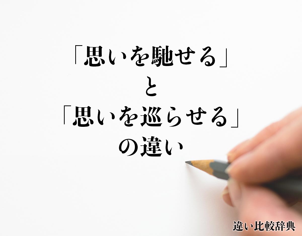 「思いを馳せる」と「思いを巡らせる」の違いとは？