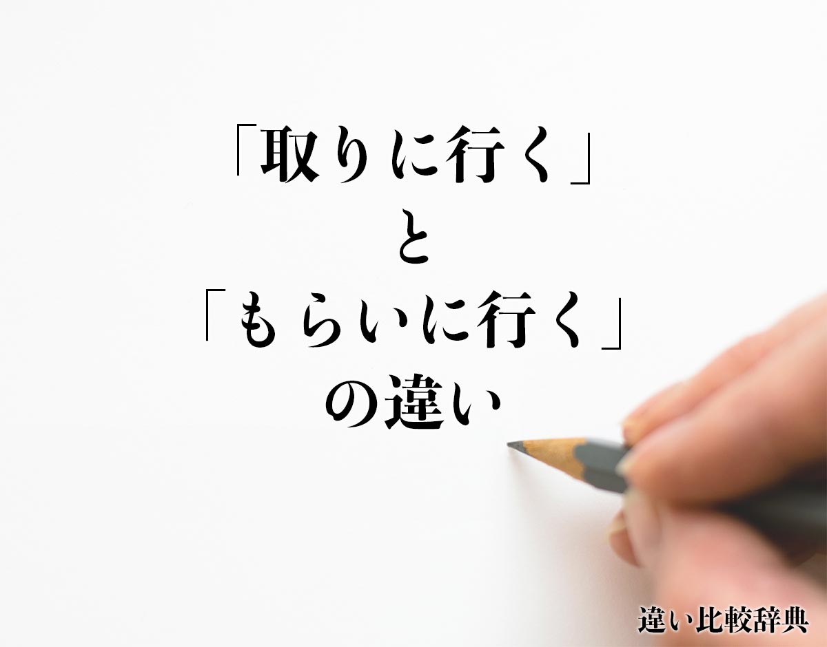 「取りに行く」と「もらいに行く」の違いとは？