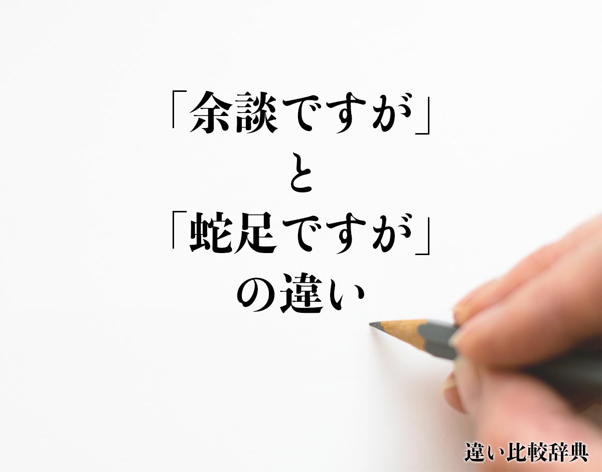 「余談ですが」と「蛇足ですが」の違いとは？