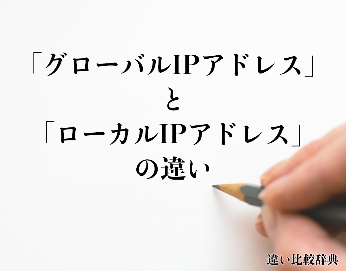 「グローバルIPアドレス」と「ローカルIPアドレス」の違いとは？