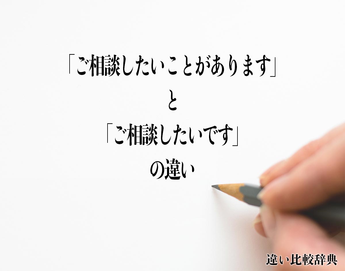 「ご相談したいことがあります」と「ご相談したいです」の違いとは？