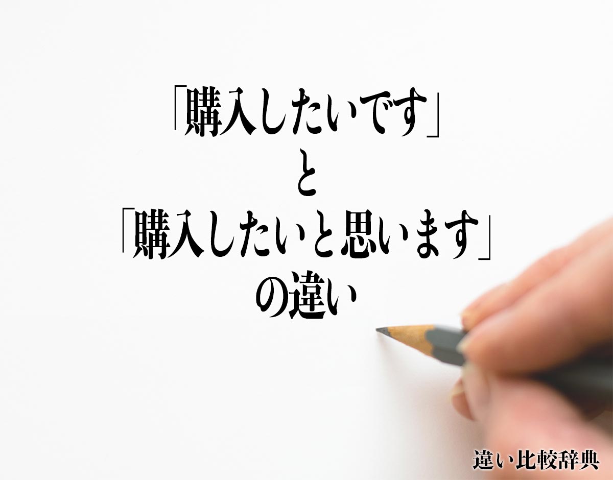 「購入したいです」と「購入したいと思います」の違いとは？