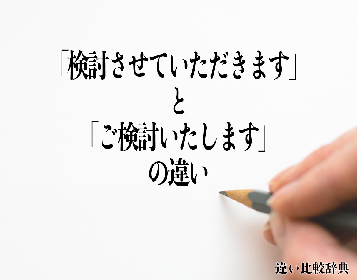 「検討させていただきます」と「ご検討いたします」の違いとは？