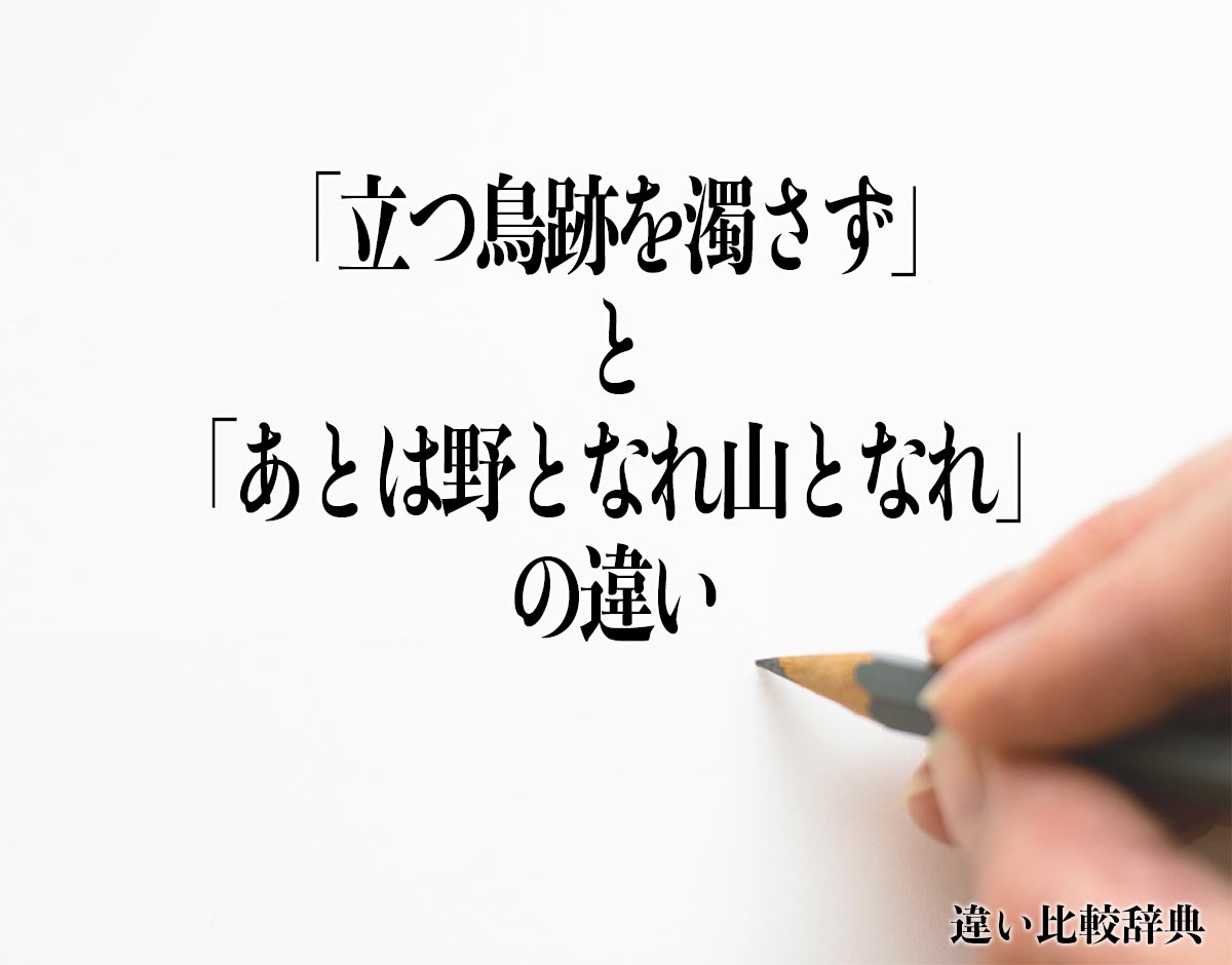 「立つ鳥跡を濁さず」と「あとは野となれ山となれ」の違いとは？