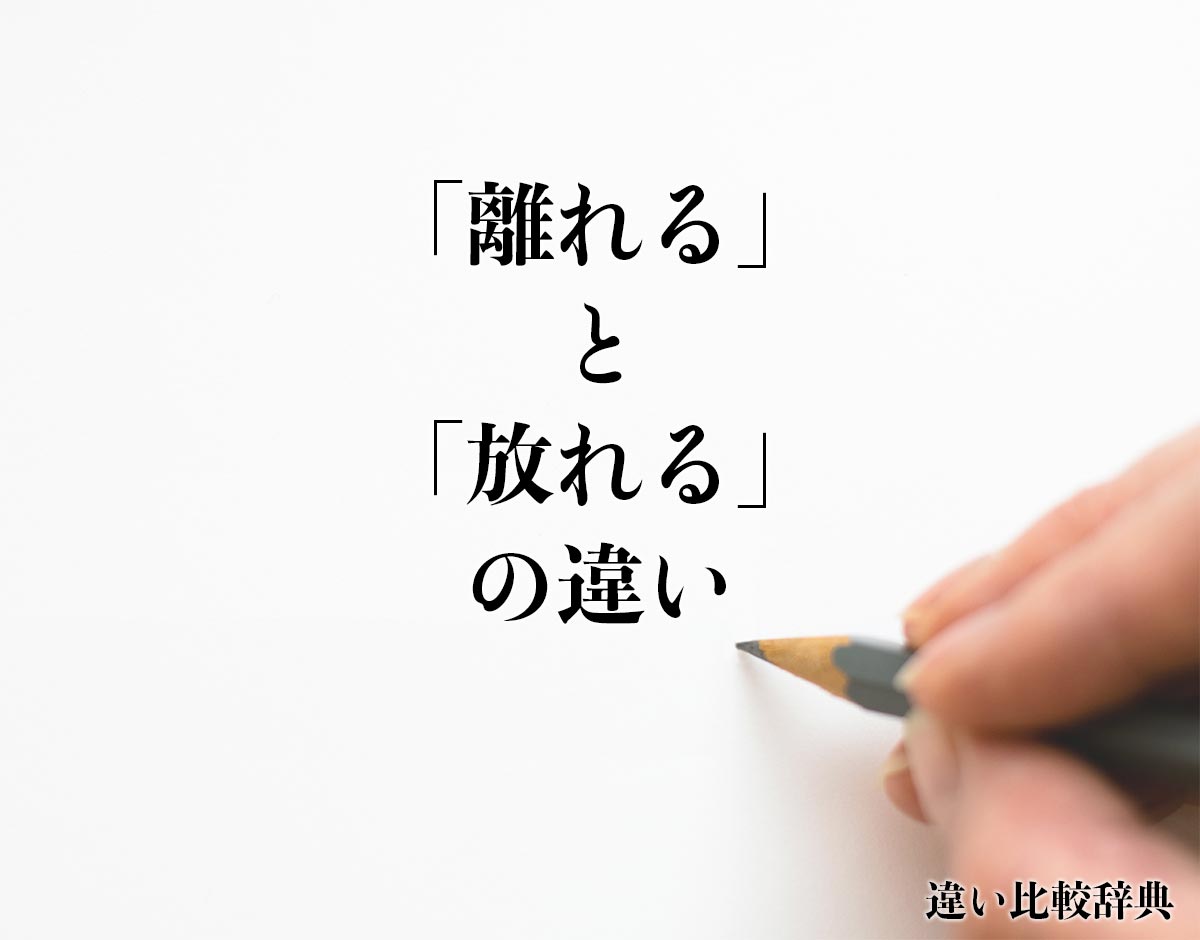 「離れる」と「放れる」の違いとは？