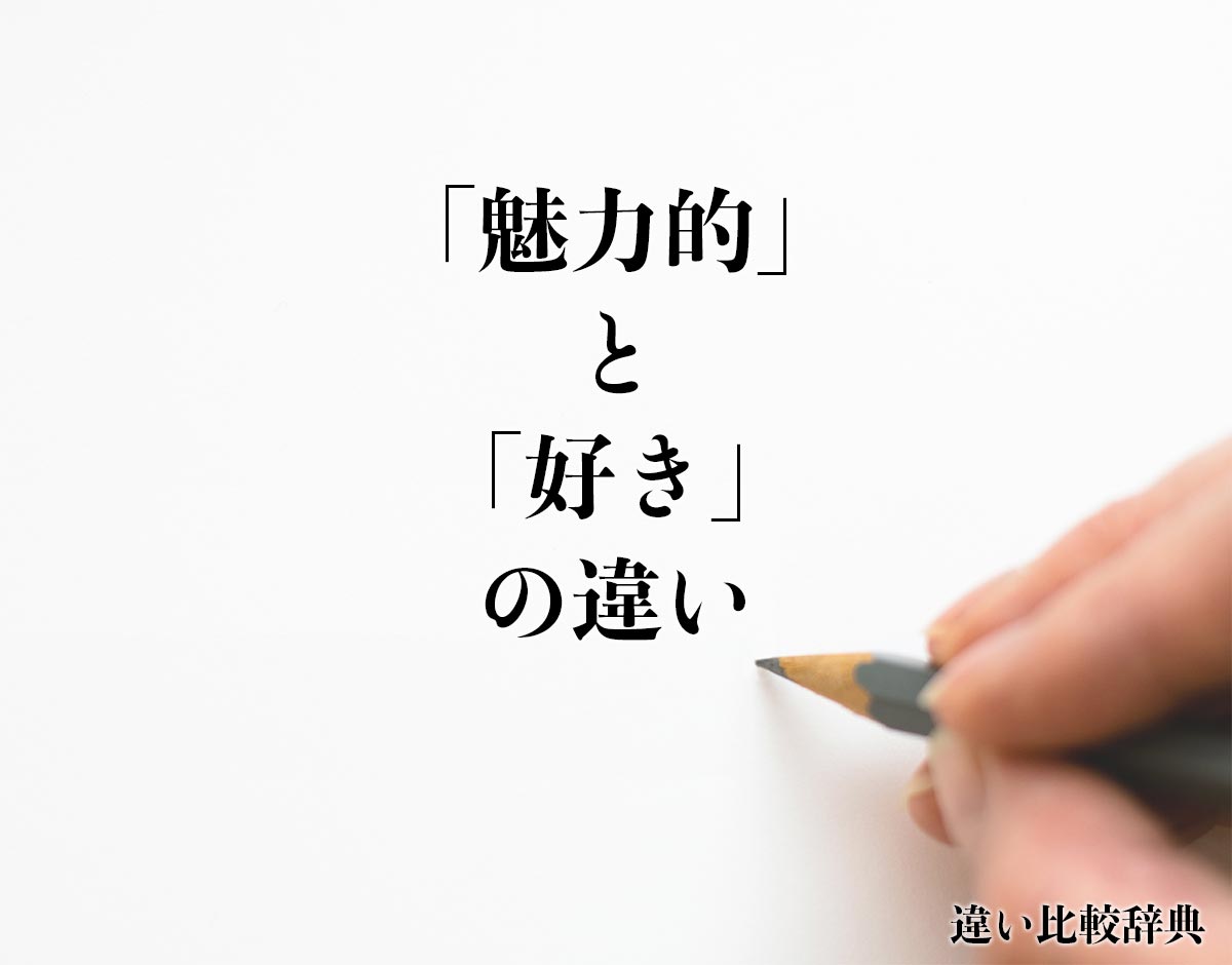 「魅力的」と「好き」の違いとは？