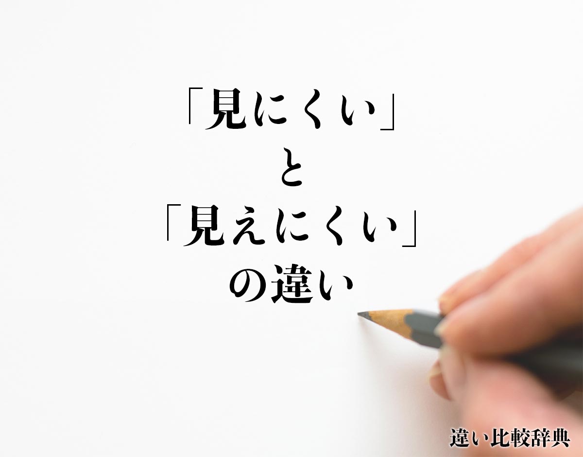 「見にくい」と「見えにくい」の違いとは？意味や違いを分かりやすく解釈