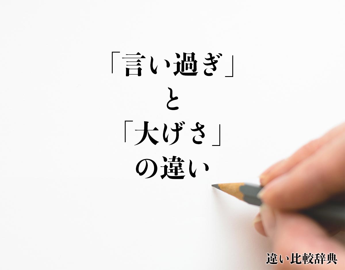 「言い過ぎ」と「大げさ」の違いとは？意味や違いを分かりやすく解釈