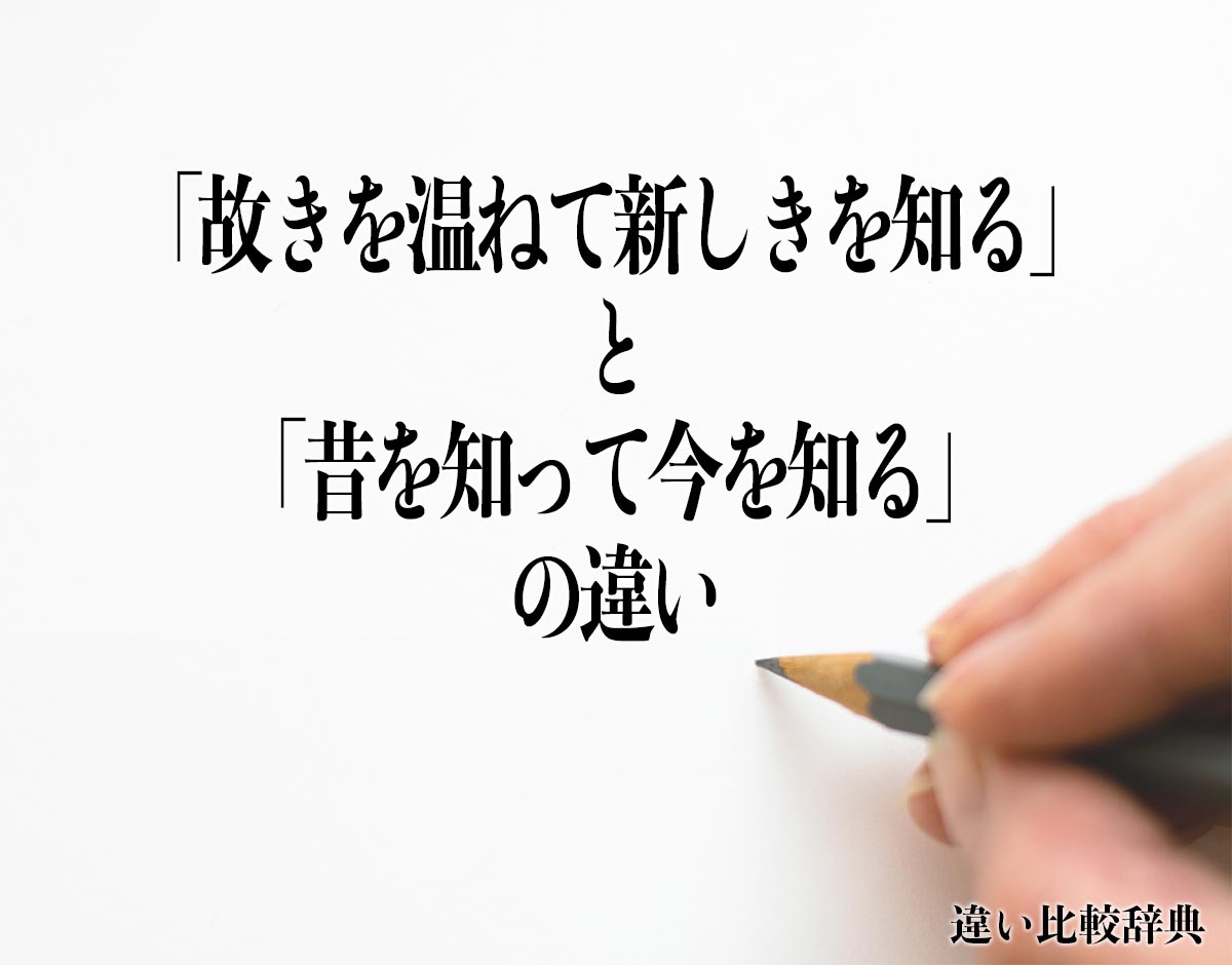 「故きを温ねて新しきを知る」と「昔を知って今を知る」の違いとは？