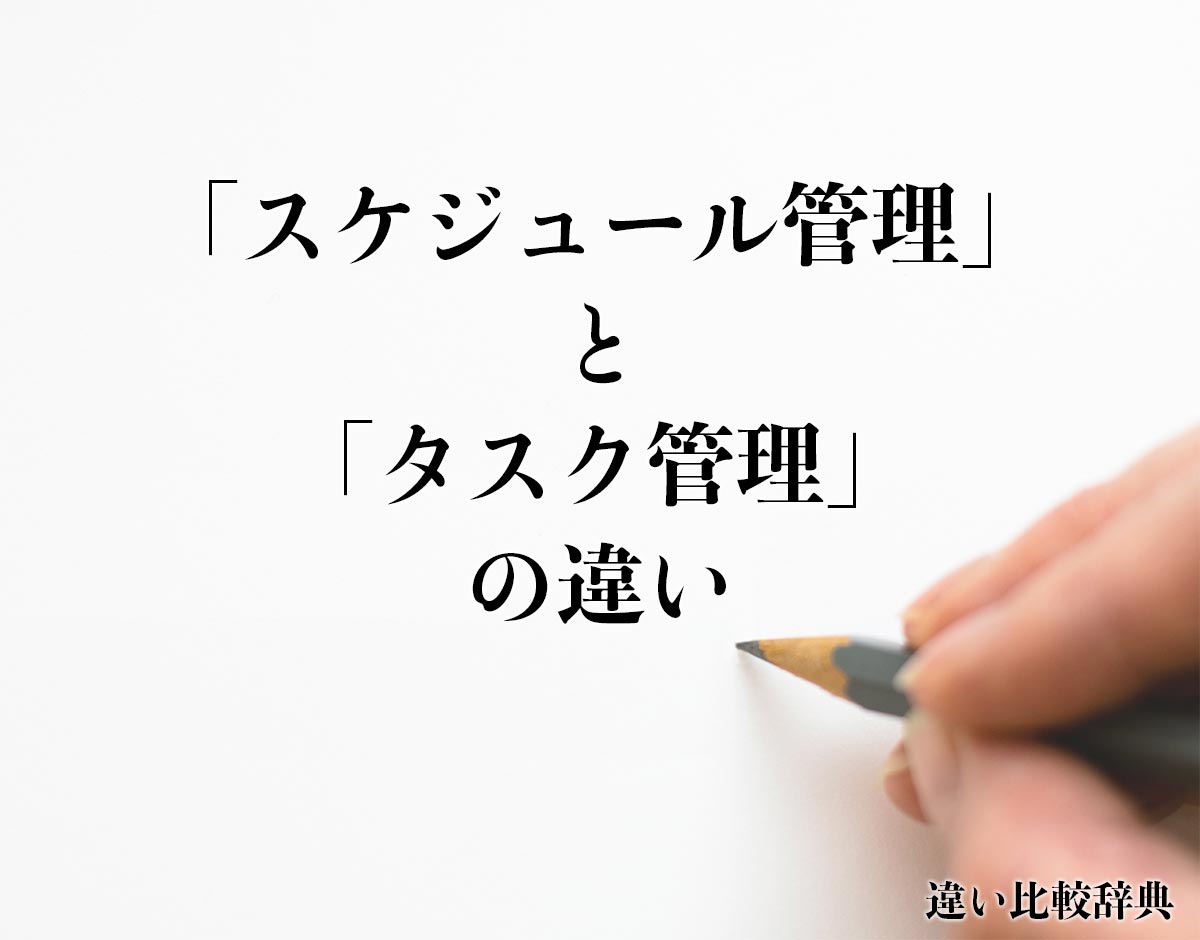 「スケジュール管理」と「タスク管理」の違いとは？