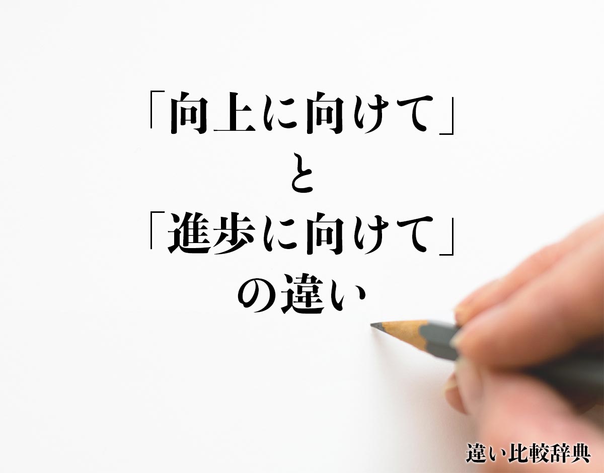 「向上に向けて」と「進歩に向けて」の違いとは？意味や違いを分かりやすく解釈