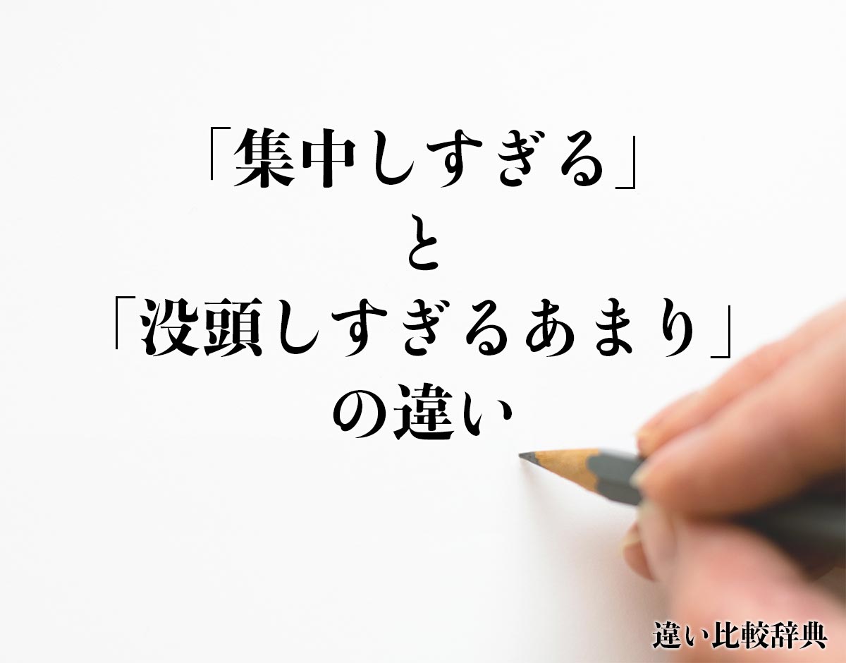 「集中しすぎる」と「没頭しすぎるあまり」の違いとは？