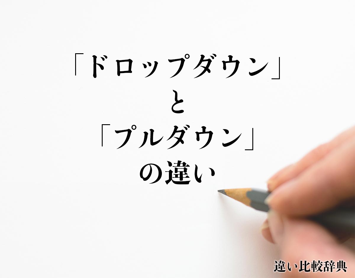 「ドロップダウン」と「プルダウン」の違いとは？