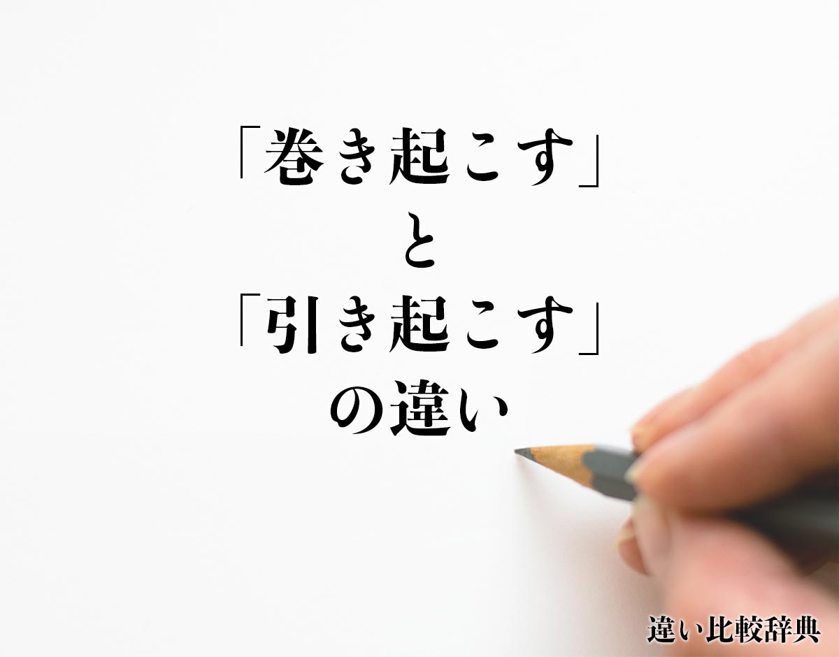 「巻き起こす」と「引き起こす」の違いとは？