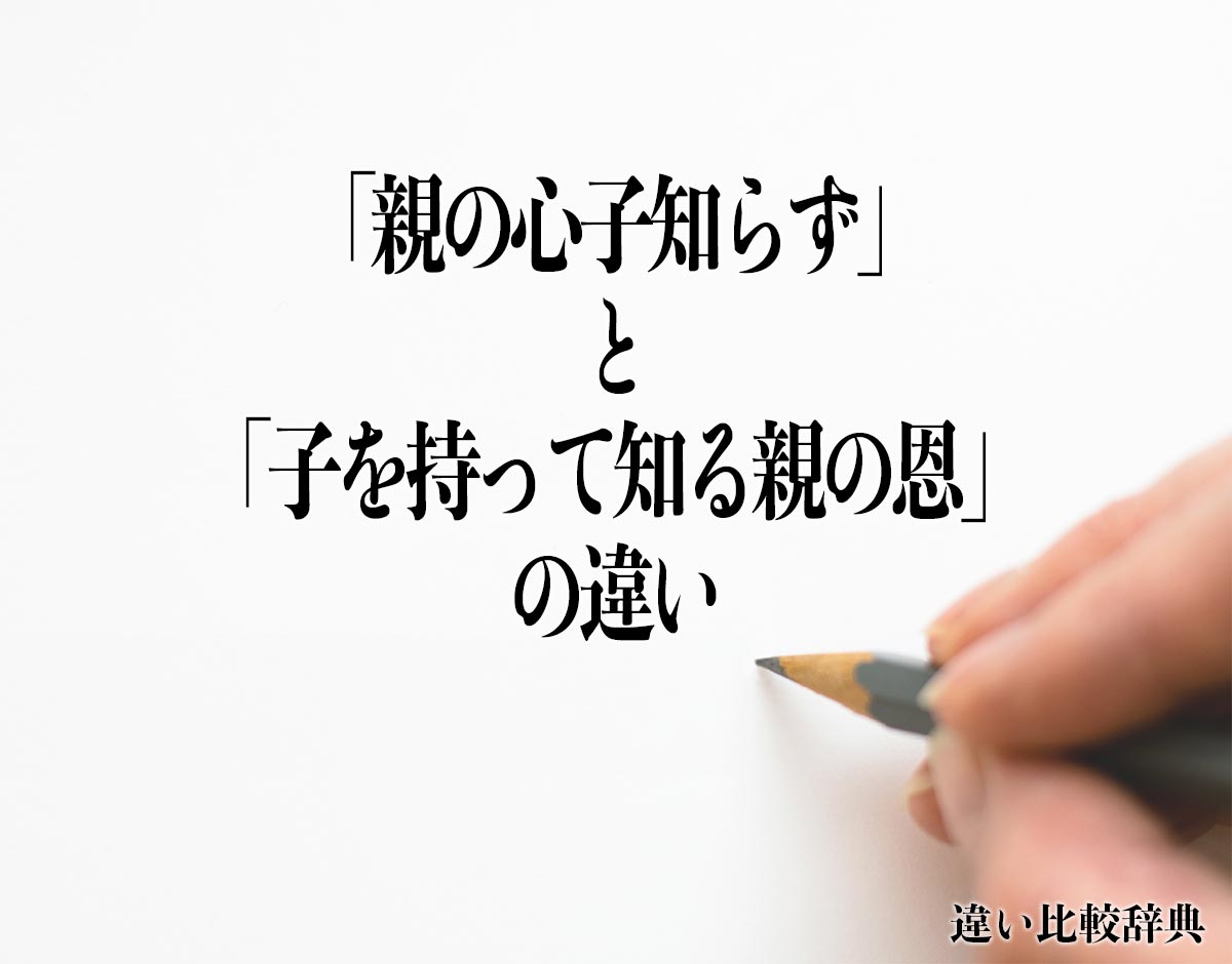 「親の心子知らず」と「子を持って知る親の恩」の違いとは？