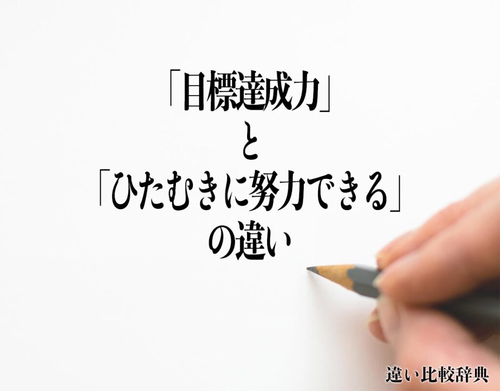 「目標達成力」と「ひたむきに努力できる」の違いとは?意味や違いを分かりやすく解釈 | 違い比較辞典