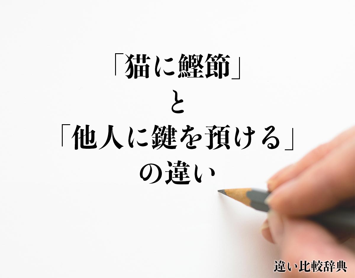 「猫に鰹節」と「他人に鍵を預ける」の違いとは？