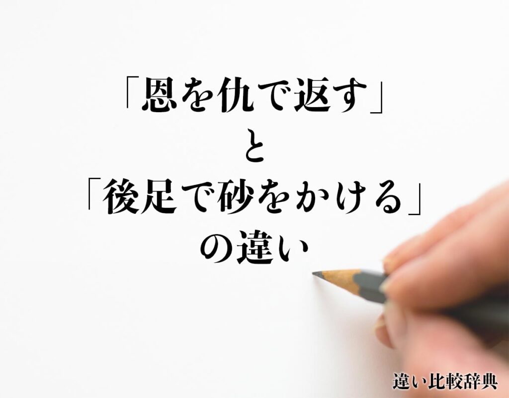 「恩を仇で返す」と「後足で砂をかける」の違いとは？意味や違いを分かりやすく解釈 | 違い比較辞典