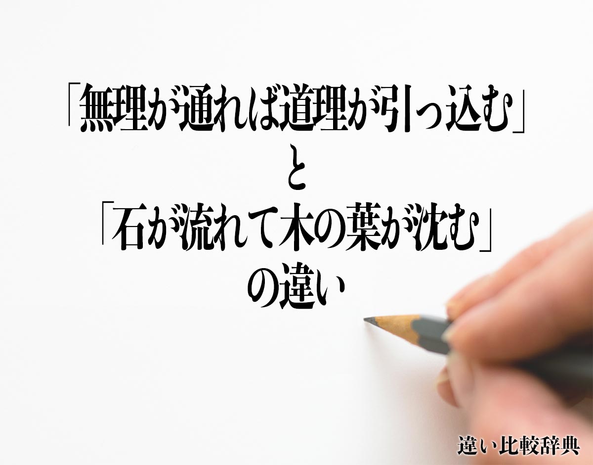 「無理が通れば道理が引っ込む」と「石が流れて木の葉が沈む」の違いとは？