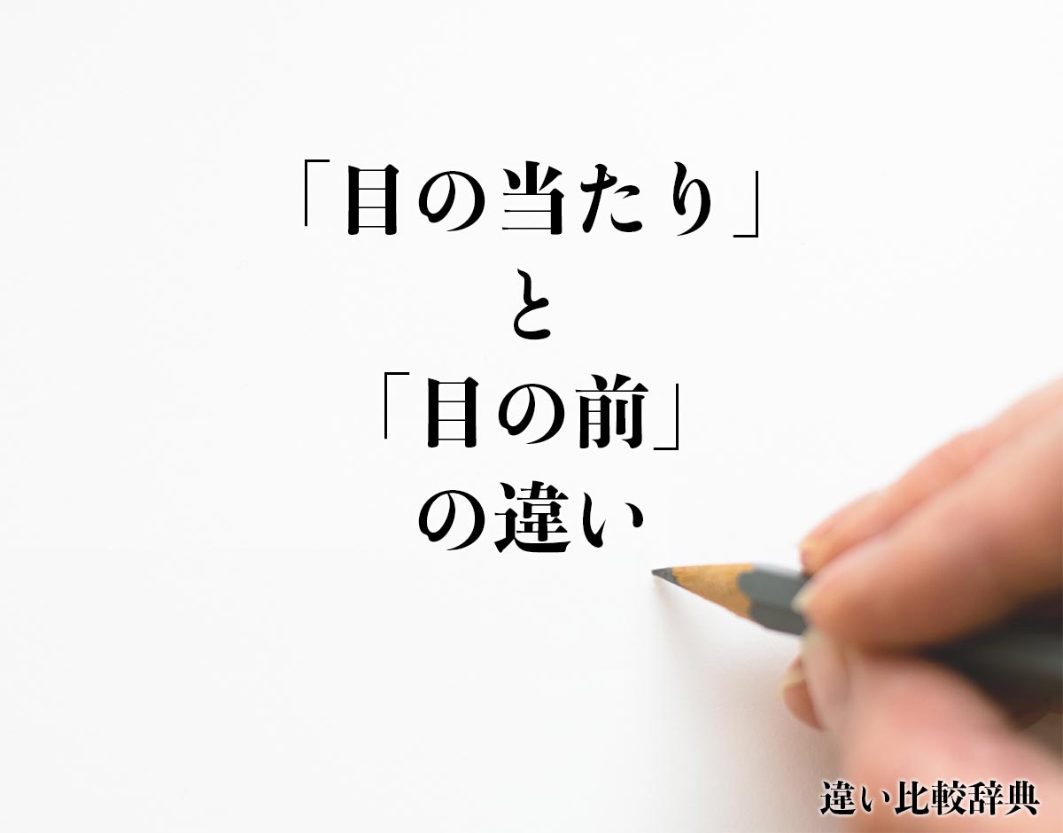 「目の当たり」と「目の前」の違いとは？