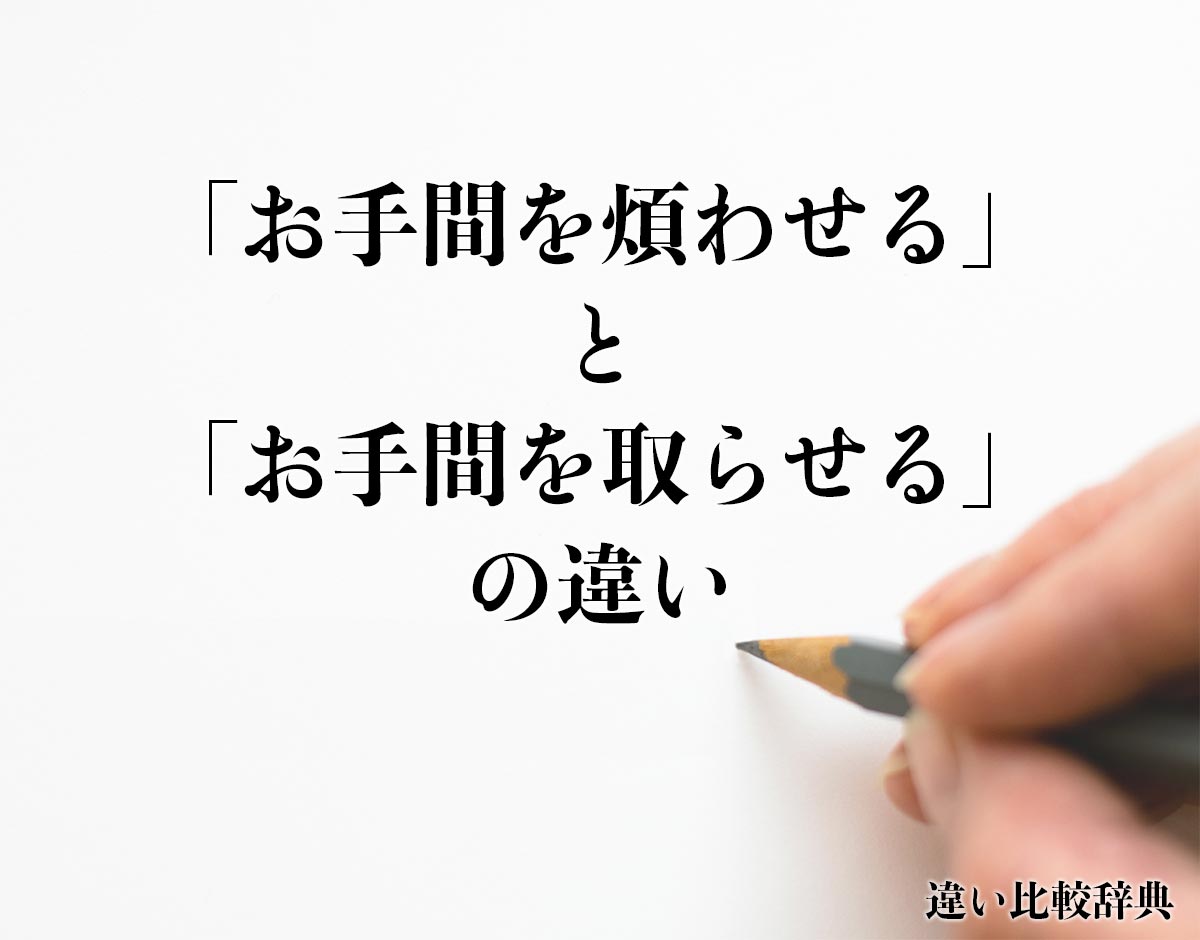 「お手間を煩わせる」と「お手間を取らせる」の違いとは？