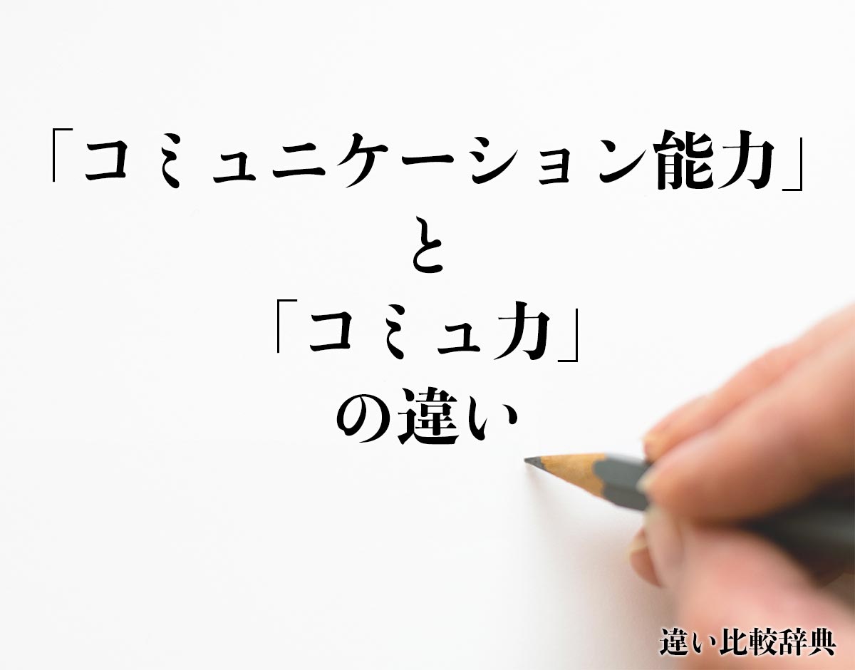 「コミュニケーション能力」と「コミュ力」の違いとは？