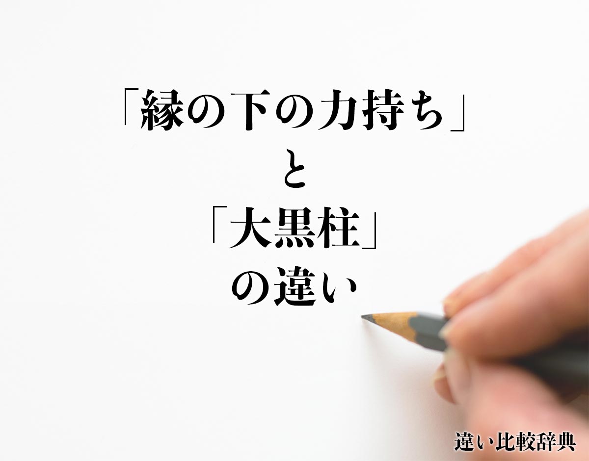 「縁の下の力持ち」と「大黒柱」の違いとは？