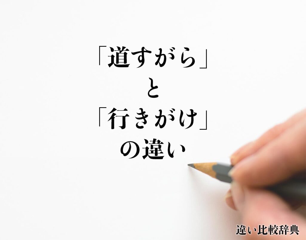 「道すがら」と「行きがけ」の違いとは?意味や違いを分かりやすく解釈 | 違い比較辞典