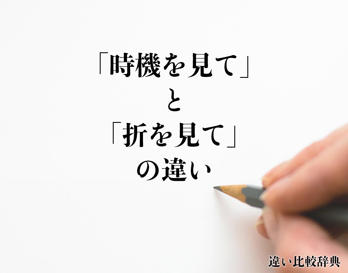 「時機を見て」と「折を見て」の違いとは？