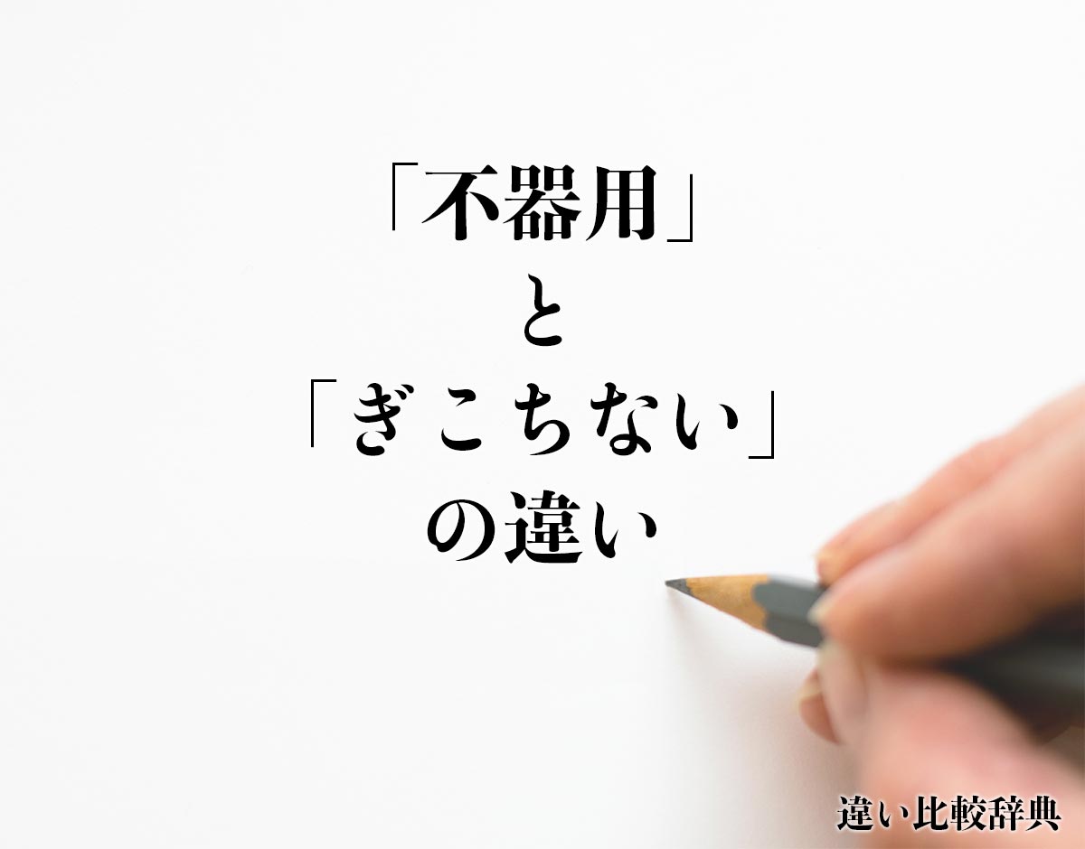 「不器用」と「ぎこちない」の違いとは？