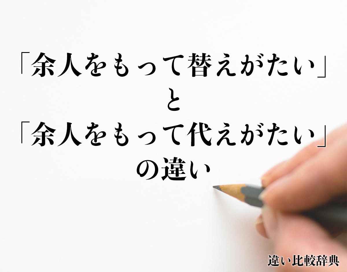 「余人をもって替えがたい」と「余人をもって代えがたい」の違いとは？