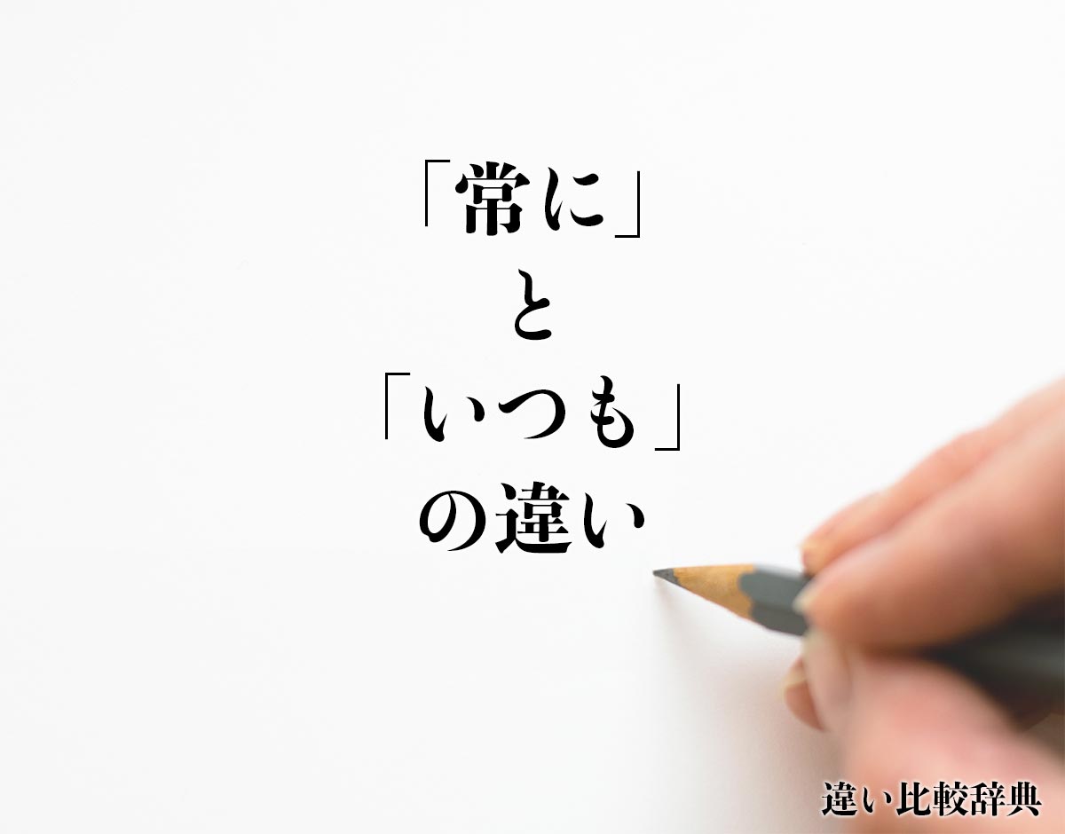 「常に」と「いつも」の違いとは？