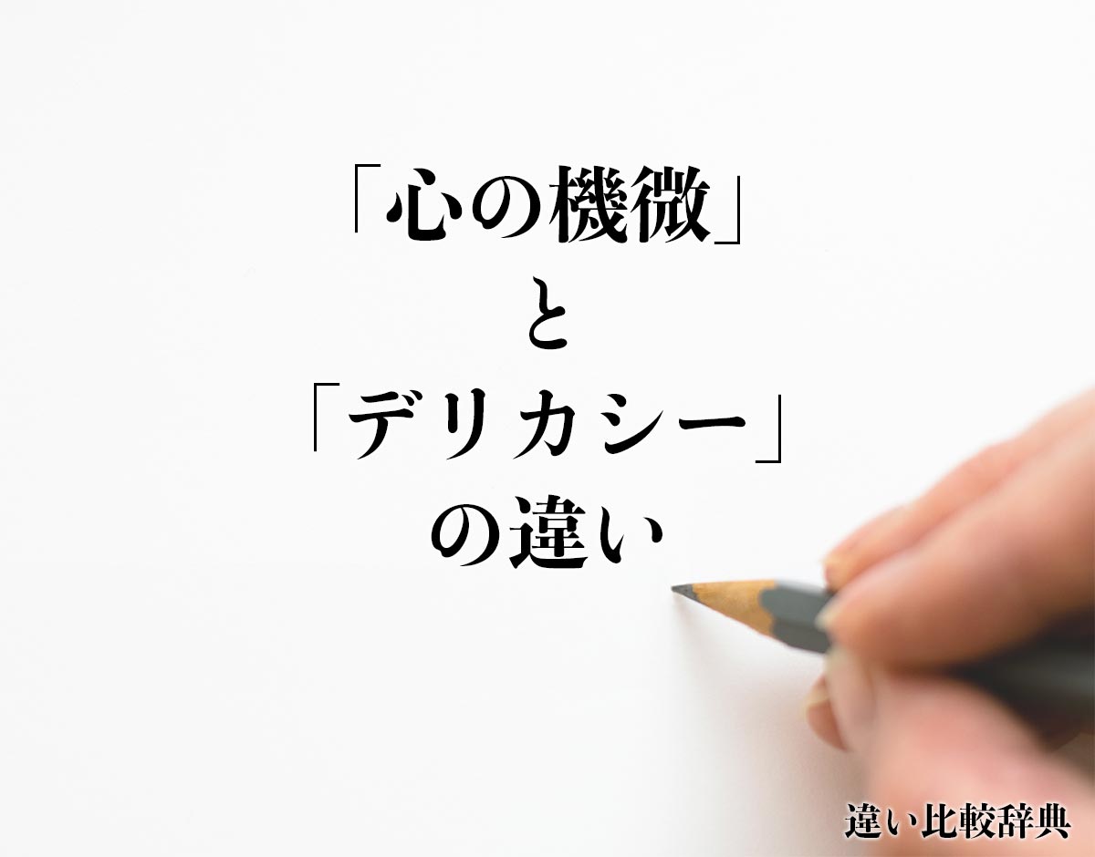 「心の機微」と「デリカシー」の違いとは？