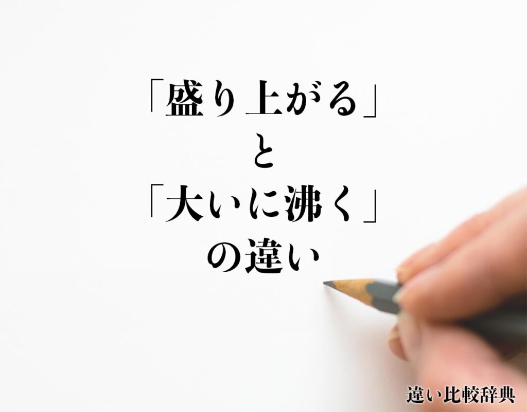 「盛り上がる」と「大いに沸く」の違いとは？意味や違いを分かりやすく解釈 | 違い比較辞典