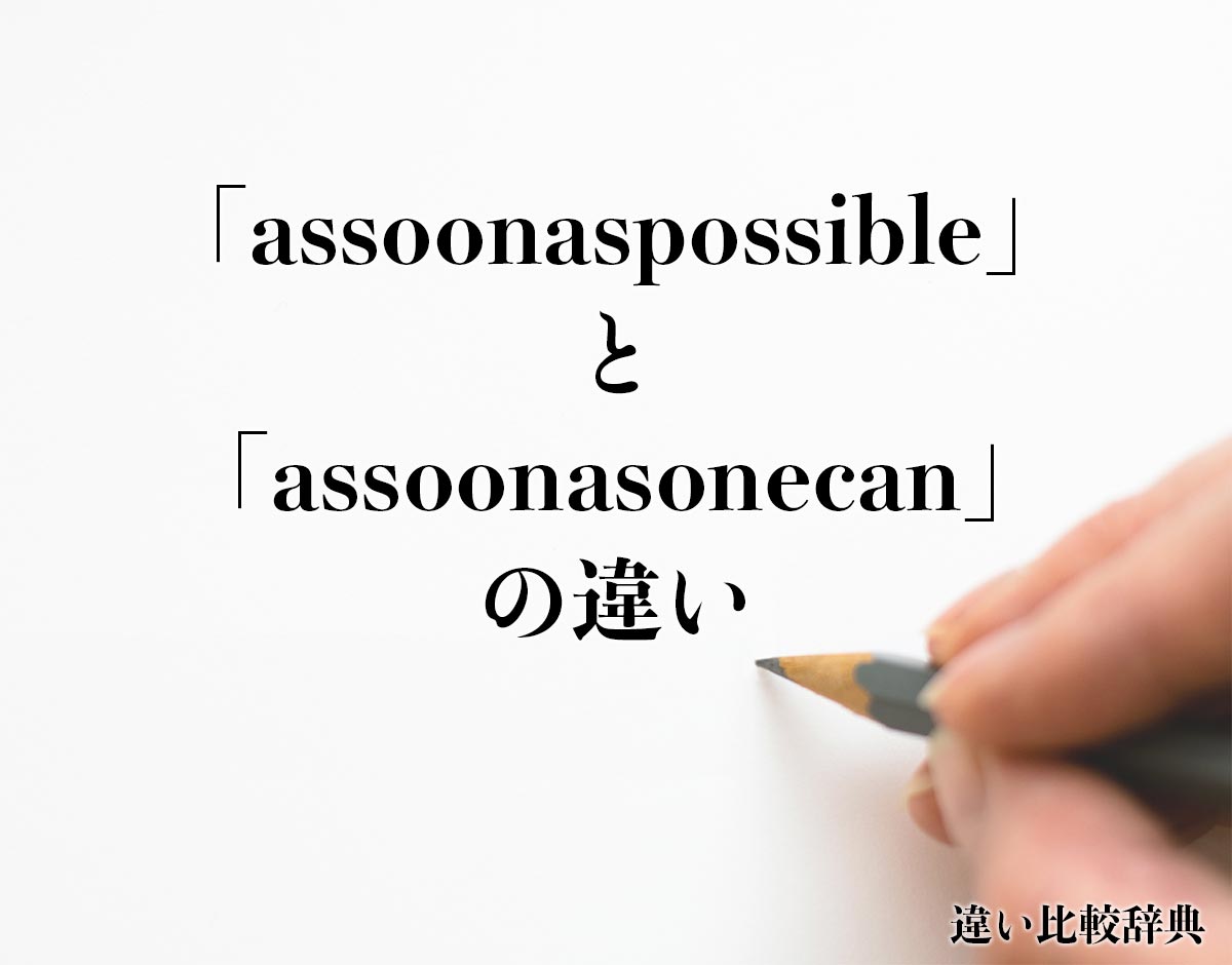 「assoonaspossible」と「assoonasonecan」の違いとは？